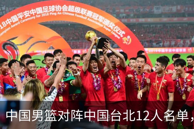 中国男篮对阵中国台北12人名单，还是老面孔，郭士强说话算数不？