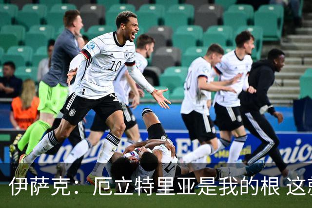 伊萨克：厄立特里亚是我的根 这就是为什么我球鞋上印着两面国旗