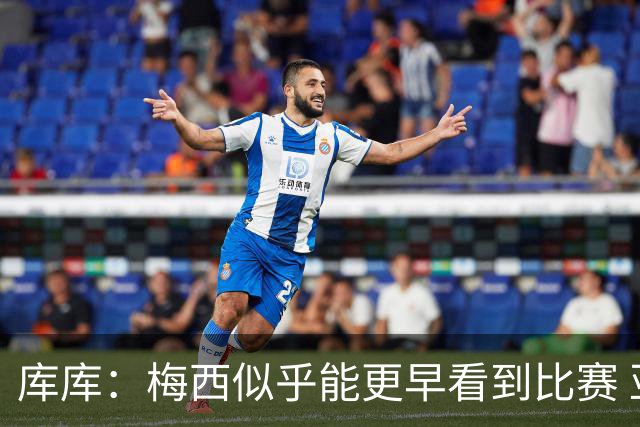 库库：梅西似乎能更早看到比赛 亚马尔的2年相当于别人的10年