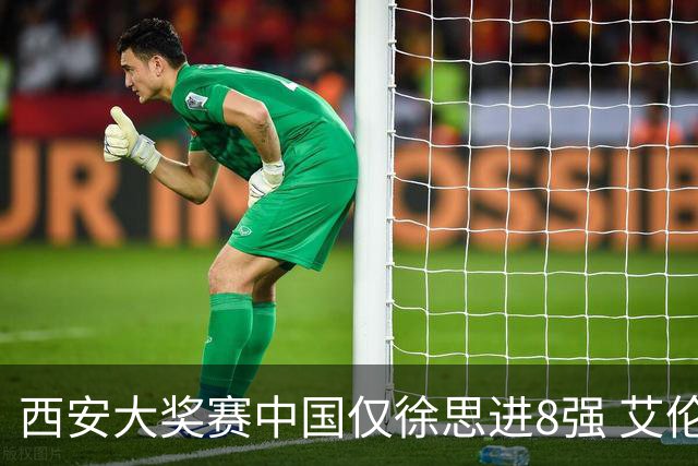 西安大奖赛中国仅徐思进8强 艾伦塞尔比爆冷出局