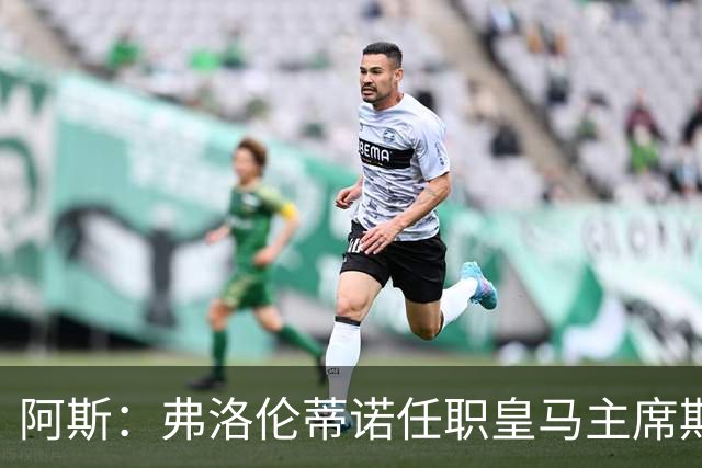 阿斯：弗洛伦蒂诺任职皇马主席期间 在换主教练上花费超7500万