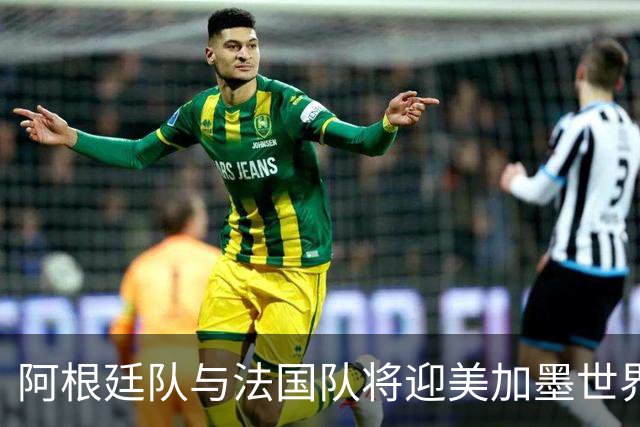 阿根廷队与法国队将迎美加墨世界杯首秀